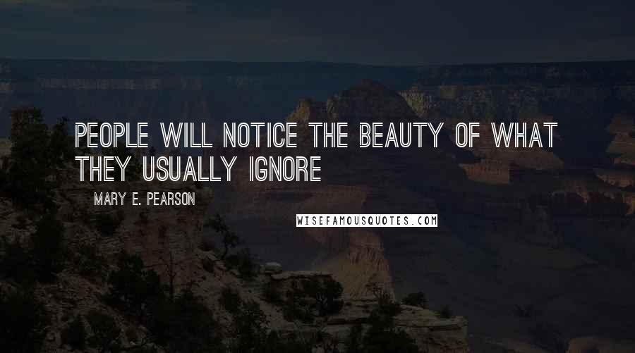 Mary E. Pearson Quotes: People will notice the beauty of what they usually ignore ~