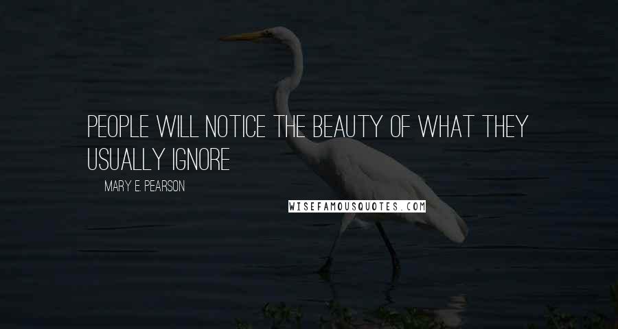 Mary E. Pearson Quotes: People will notice the beauty of what they usually ignore ~