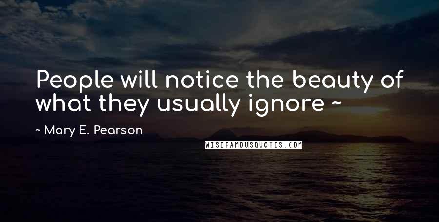 Mary E. Pearson Quotes: People will notice the beauty of what they usually ignore ~