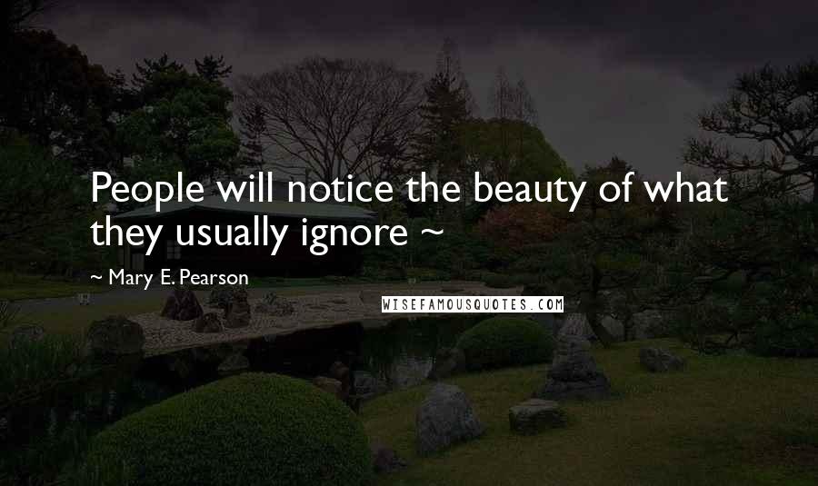 Mary E. Pearson Quotes: People will notice the beauty of what they usually ignore ~