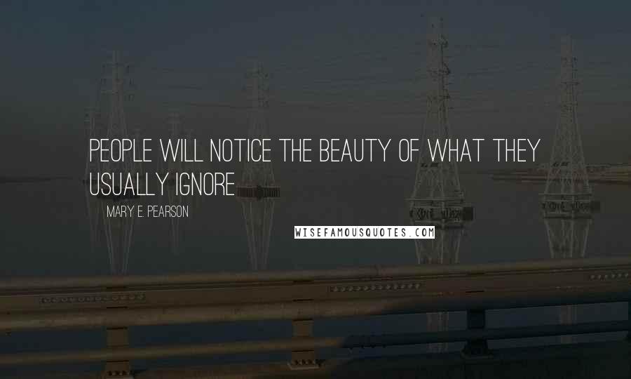 Mary E. Pearson Quotes: People will notice the beauty of what they usually ignore ~
