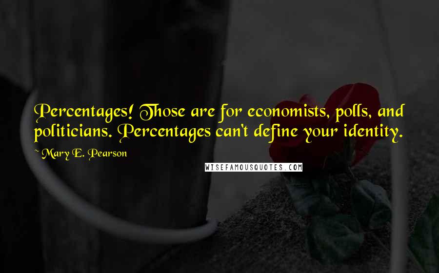 Mary E. Pearson Quotes: Percentages! Those are for economists, polls, and politicians. Percentages can't define your identity.