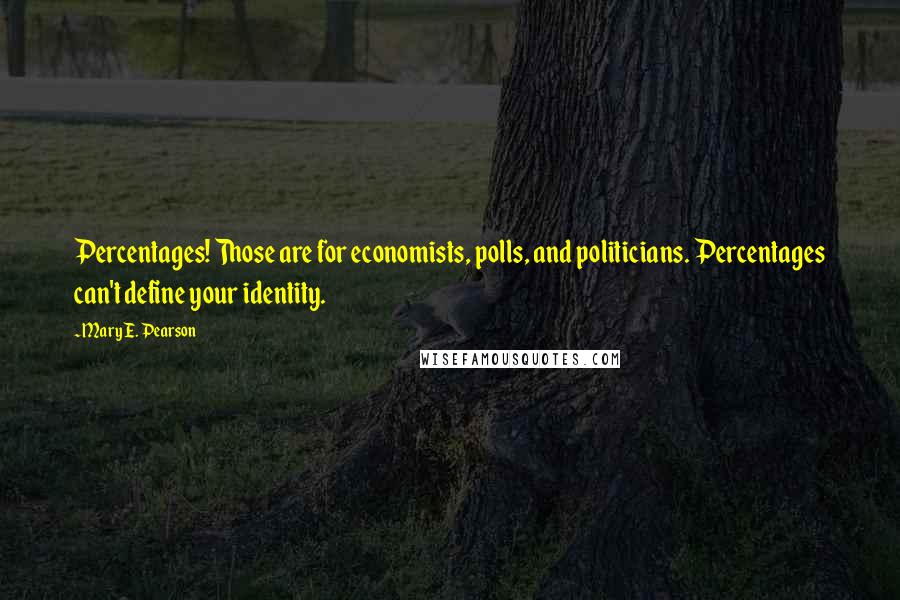 Mary E. Pearson Quotes: Percentages! Those are for economists, polls, and politicians. Percentages can't define your identity.