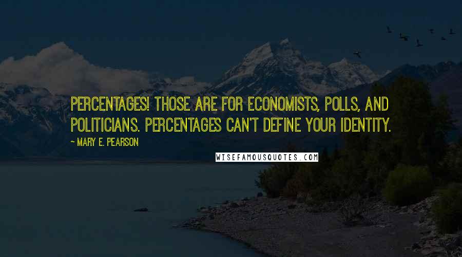 Mary E. Pearson Quotes: Percentages! Those are for economists, polls, and politicians. Percentages can't define your identity.