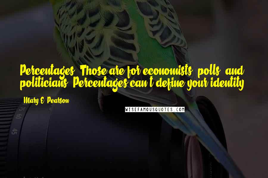 Mary E. Pearson Quotes: Percentages! Those are for economists, polls, and politicians. Percentages can't define your identity.