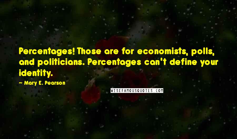 Mary E. Pearson Quotes: Percentages! Those are for economists, polls, and politicians. Percentages can't define your identity.