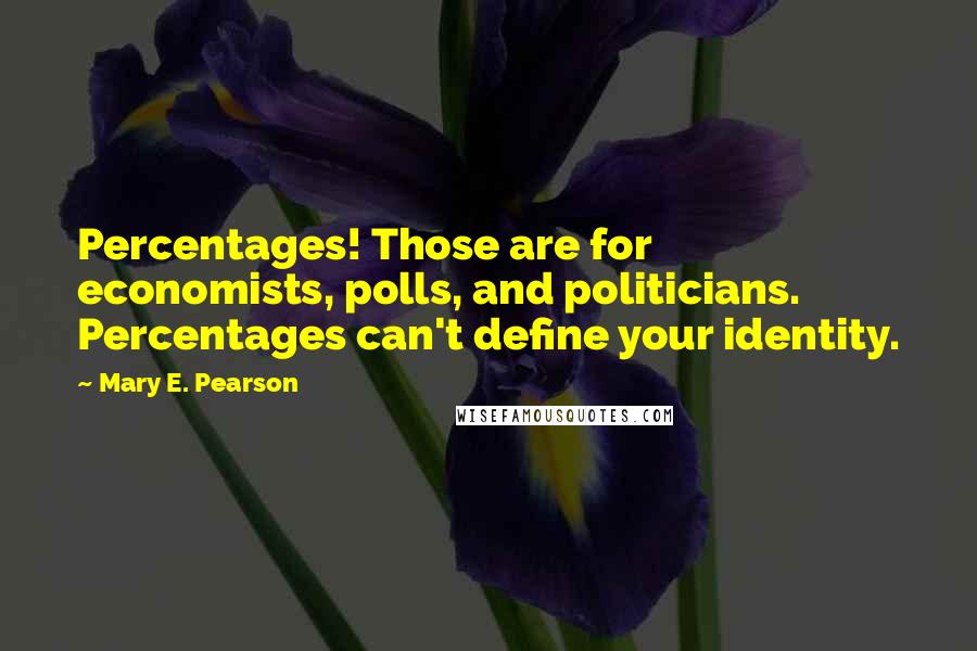 Mary E. Pearson Quotes: Percentages! Those are for economists, polls, and politicians. Percentages can't define your identity.