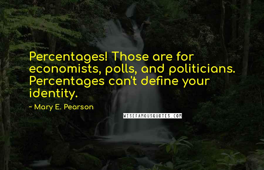 Mary E. Pearson Quotes: Percentages! Those are for economists, polls, and politicians. Percentages can't define your identity.