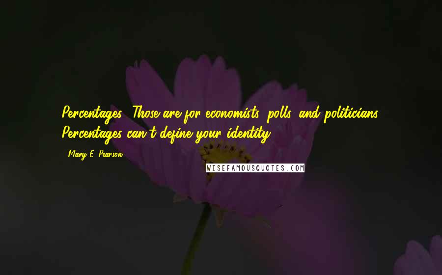 Mary E. Pearson Quotes: Percentages! Those are for economists, polls, and politicians. Percentages can't define your identity.