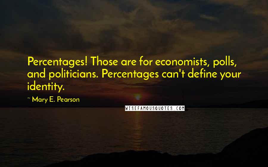 Mary E. Pearson Quotes: Percentages! Those are for economists, polls, and politicians. Percentages can't define your identity.