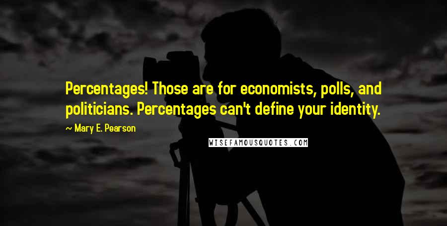 Mary E. Pearson Quotes: Percentages! Those are for economists, polls, and politicians. Percentages can't define your identity.