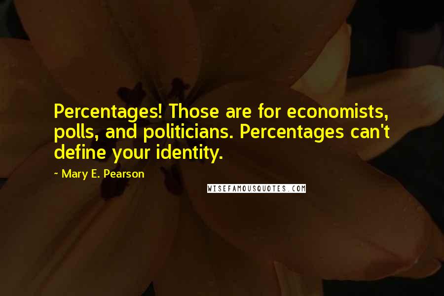 Mary E. Pearson Quotes: Percentages! Those are for economists, polls, and politicians. Percentages can't define your identity.