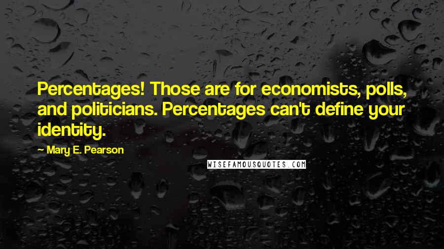 Mary E. Pearson Quotes: Percentages! Those are for economists, polls, and politicians. Percentages can't define your identity.