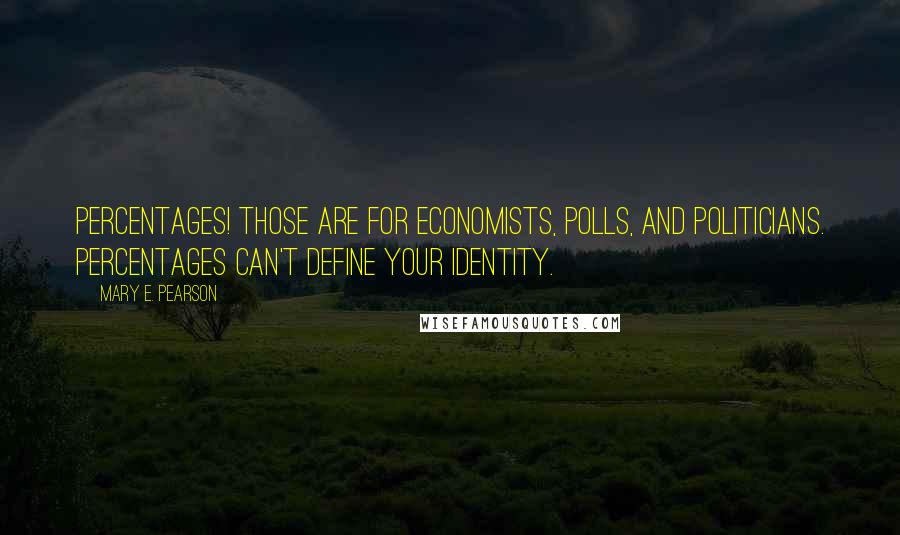 Mary E. Pearson Quotes: Percentages! Those are for economists, polls, and politicians. Percentages can't define your identity.