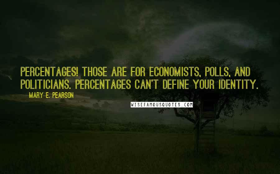 Mary E. Pearson Quotes: Percentages! Those are for economists, polls, and politicians. Percentages can't define your identity.