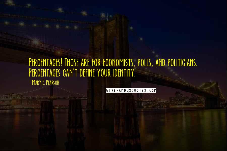 Mary E. Pearson Quotes: Percentages! Those are for economists, polls, and politicians. Percentages can't define your identity.