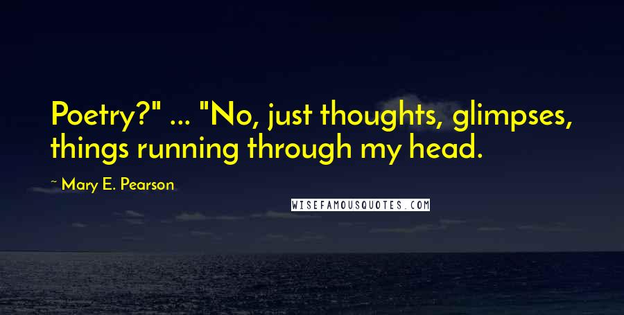Mary E. Pearson Quotes: Poetry?" ... "No, just thoughts, glimpses, things running through my head.