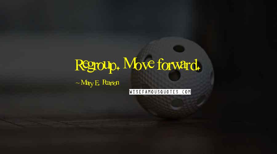 Mary E. Pearson Quotes: Regroup. Move forward.
