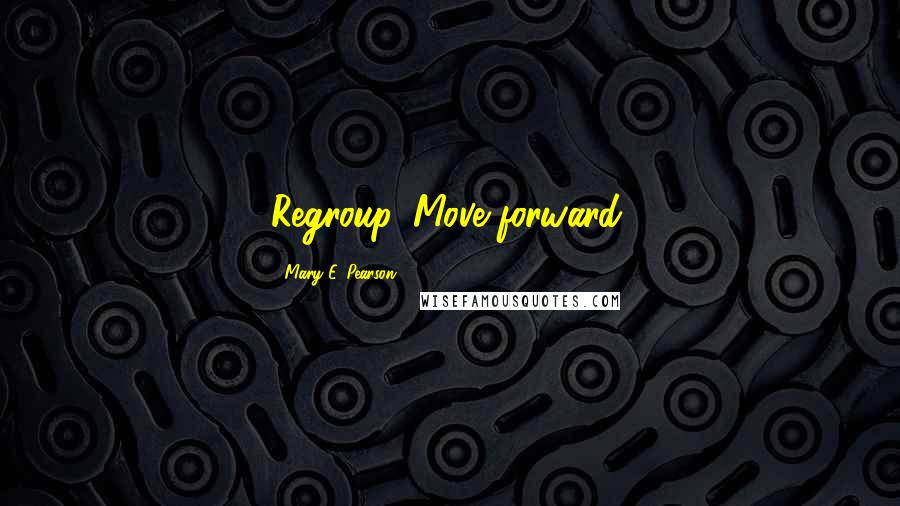 Mary E. Pearson Quotes: Regroup. Move forward.