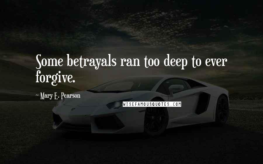 Mary E. Pearson Quotes: Some betrayals ran too deep to ever forgive.