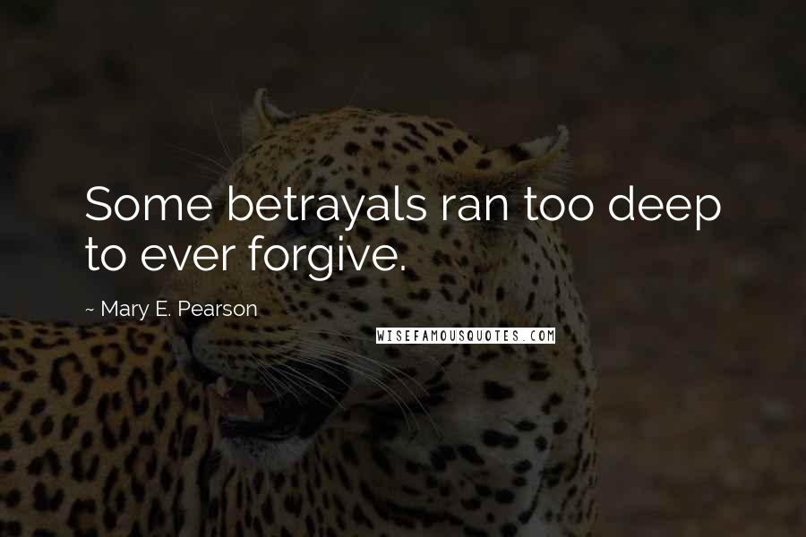 Mary E. Pearson Quotes: Some betrayals ran too deep to ever forgive.