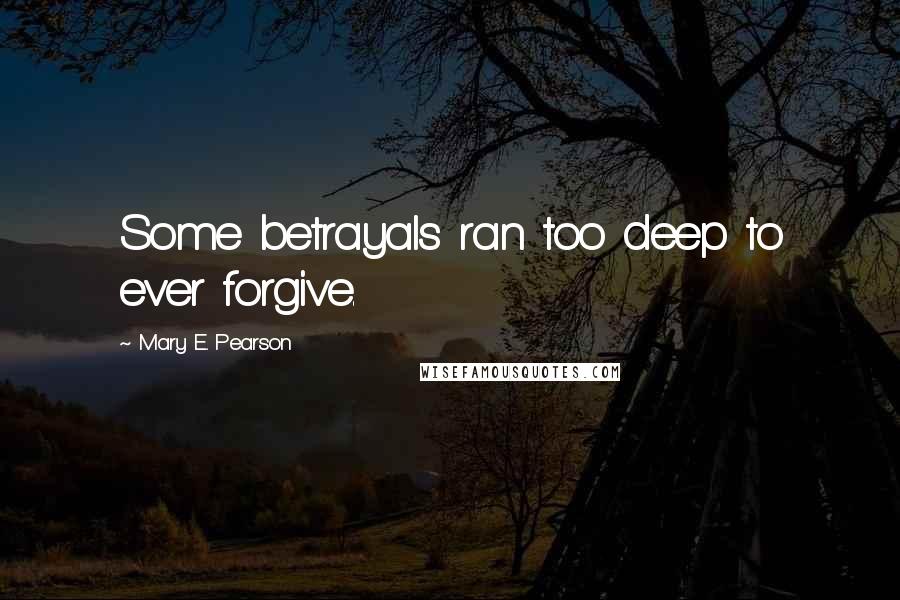 Mary E. Pearson Quotes: Some betrayals ran too deep to ever forgive.