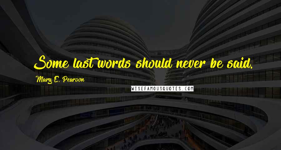 Mary E. Pearson Quotes: Some last words should never be said.