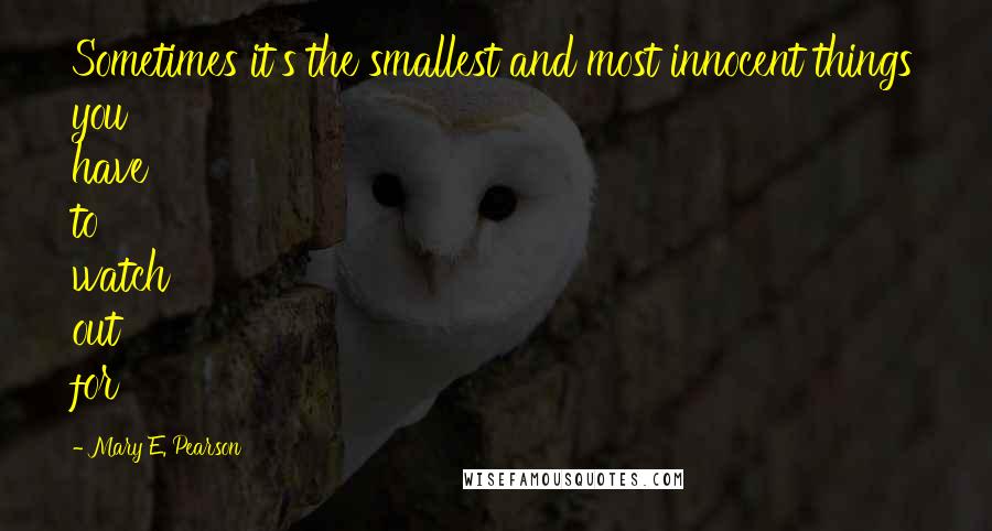 Mary E. Pearson Quotes: Sometimes it's the smallest and most innocent things you have to watch out for