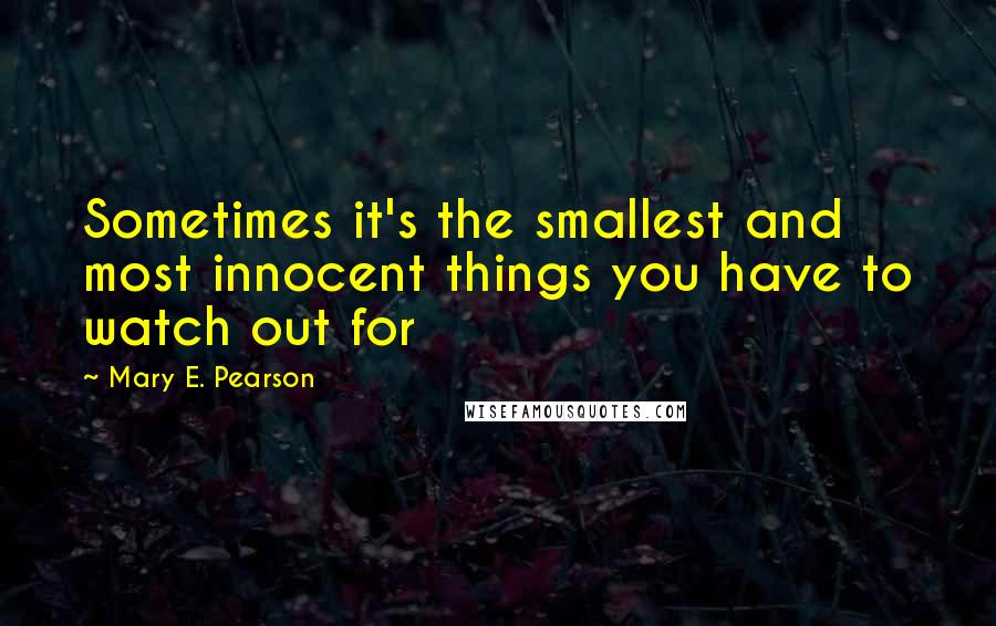 Mary E. Pearson Quotes: Sometimes it's the smallest and most innocent things you have to watch out for