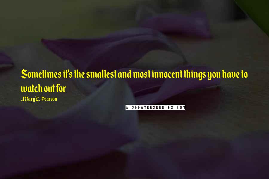 Mary E. Pearson Quotes: Sometimes it's the smallest and most innocent things you have to watch out for