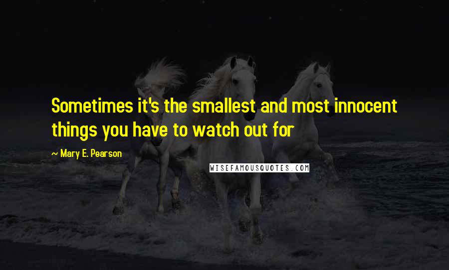 Mary E. Pearson Quotes: Sometimes it's the smallest and most innocent things you have to watch out for