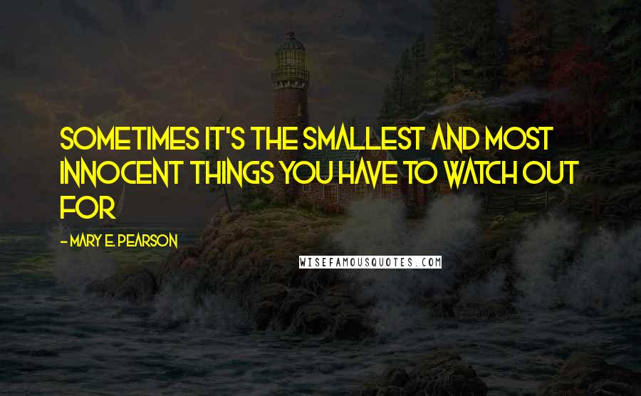 Mary E. Pearson Quotes: Sometimes it's the smallest and most innocent things you have to watch out for