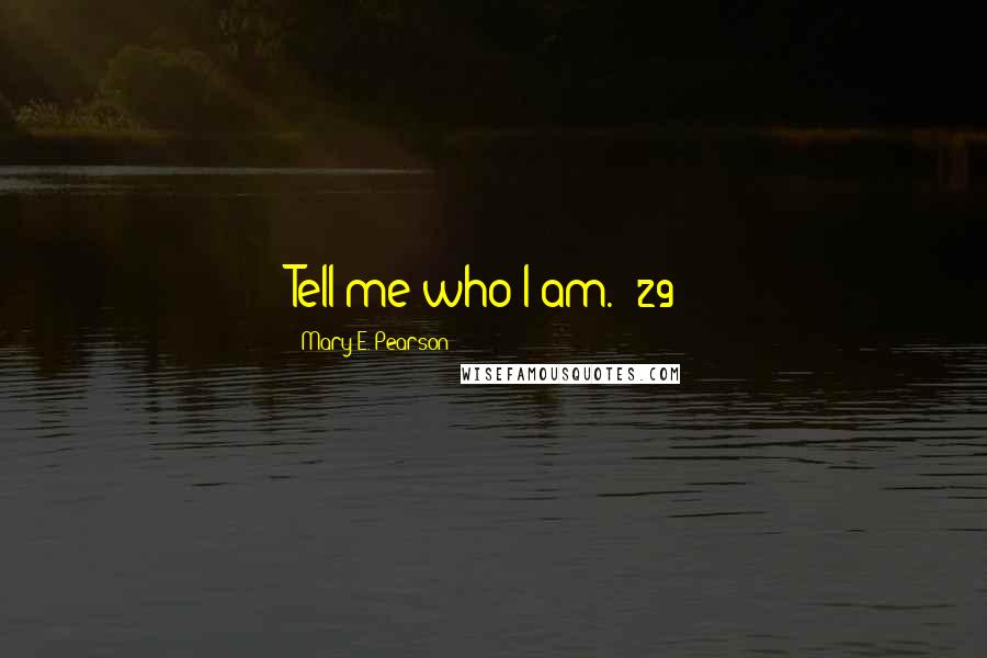 Mary E. Pearson Quotes: Tell me who I am. (29)