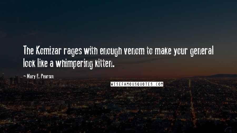 Mary E. Pearson Quotes: The Komizar rages with enough venom to make your general look like a whimpering kitten.