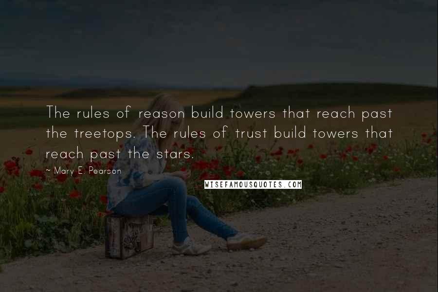 Mary E. Pearson Quotes: The rules of reason build towers that reach past the treetops. The rules of trust build towers that reach past the stars.