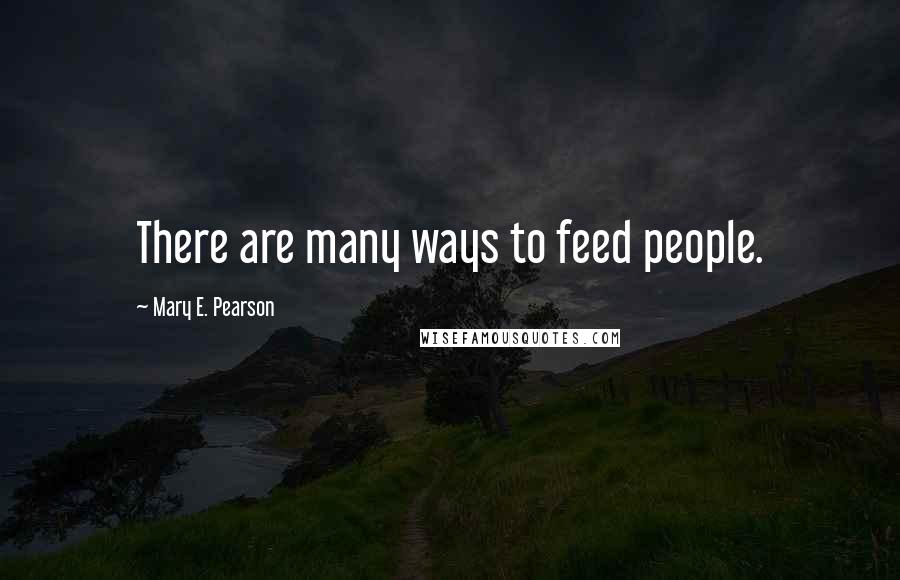 Mary E. Pearson Quotes: There are many ways to feed people.