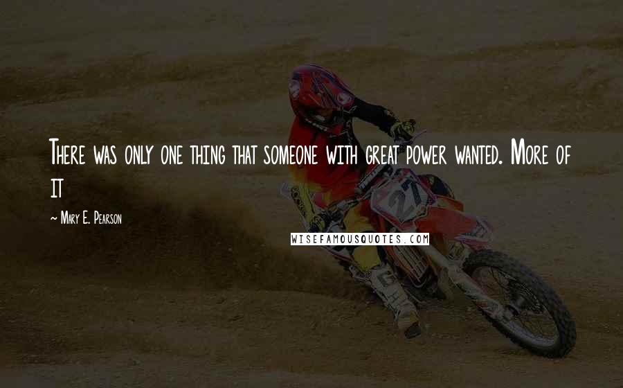 Mary E. Pearson Quotes: There was only one thing that someone with great power wanted. More of it