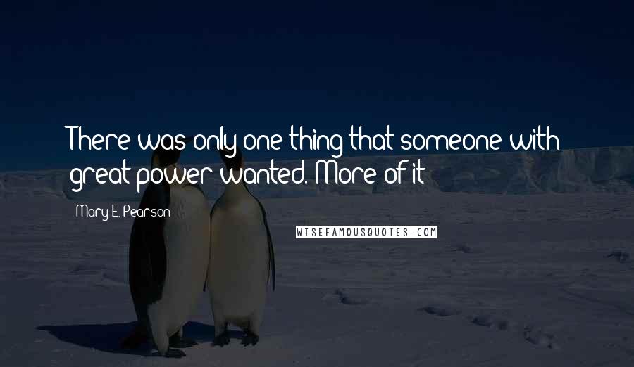 Mary E. Pearson Quotes: There was only one thing that someone with great power wanted. More of it