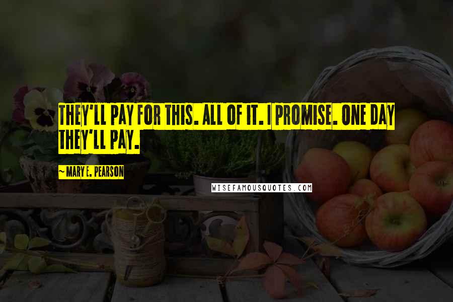 Mary E. Pearson Quotes: They'll pay for this. All of it. I promise. One day they'll pay.