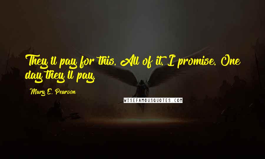 Mary E. Pearson Quotes: They'll pay for this. All of it. I promise. One day they'll pay.