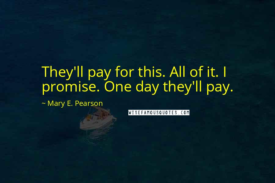 Mary E. Pearson Quotes: They'll pay for this. All of it. I promise. One day they'll pay.