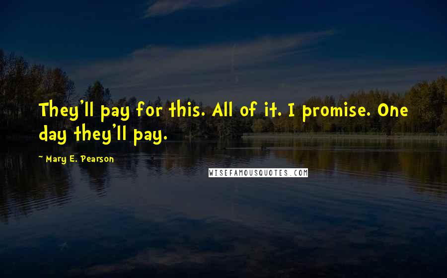 Mary E. Pearson Quotes: They'll pay for this. All of it. I promise. One day they'll pay.