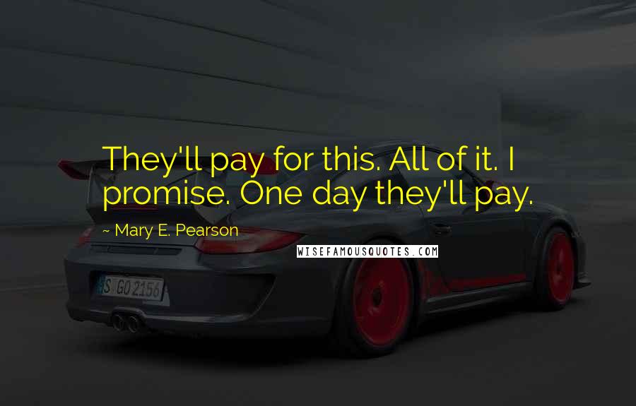 Mary E. Pearson Quotes: They'll pay for this. All of it. I promise. One day they'll pay.