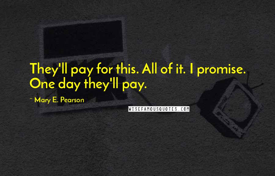 Mary E. Pearson Quotes: They'll pay for this. All of it. I promise. One day they'll pay.