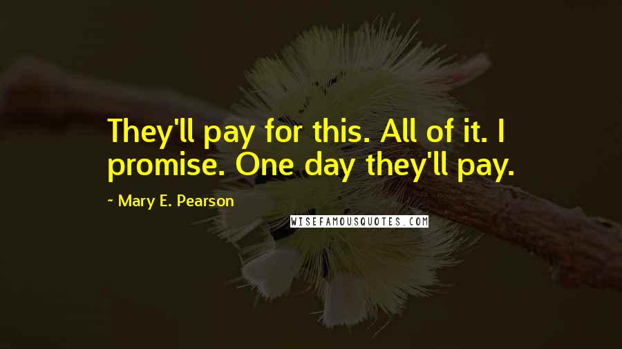 Mary E. Pearson Quotes: They'll pay for this. All of it. I promise. One day they'll pay.