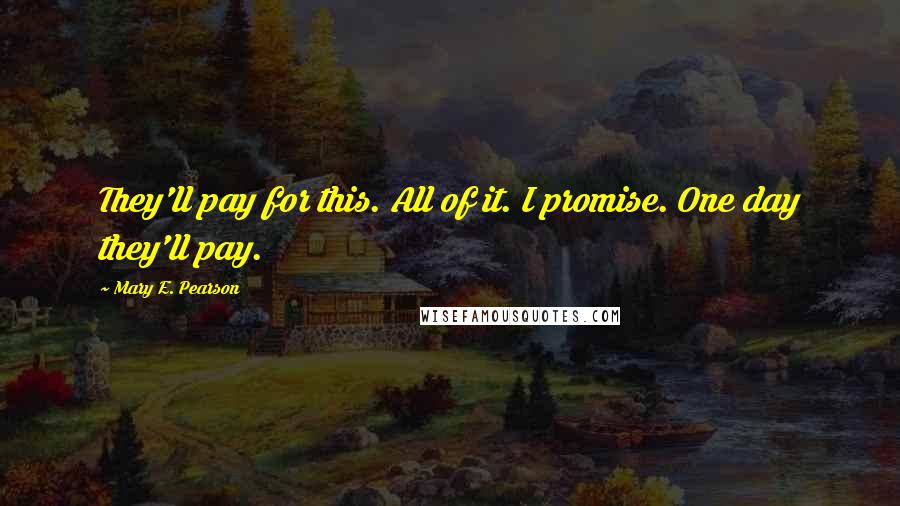 Mary E. Pearson Quotes: They'll pay for this. All of it. I promise. One day they'll pay.