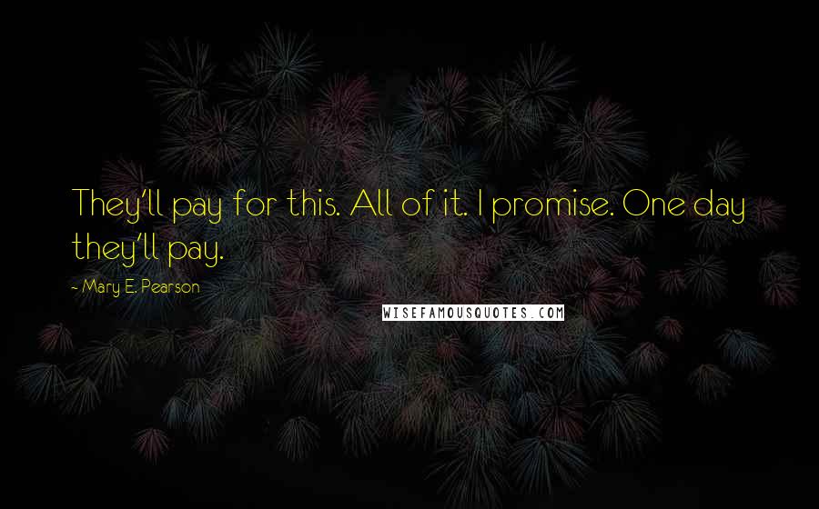 Mary E. Pearson Quotes: They'll pay for this. All of it. I promise. One day they'll pay.