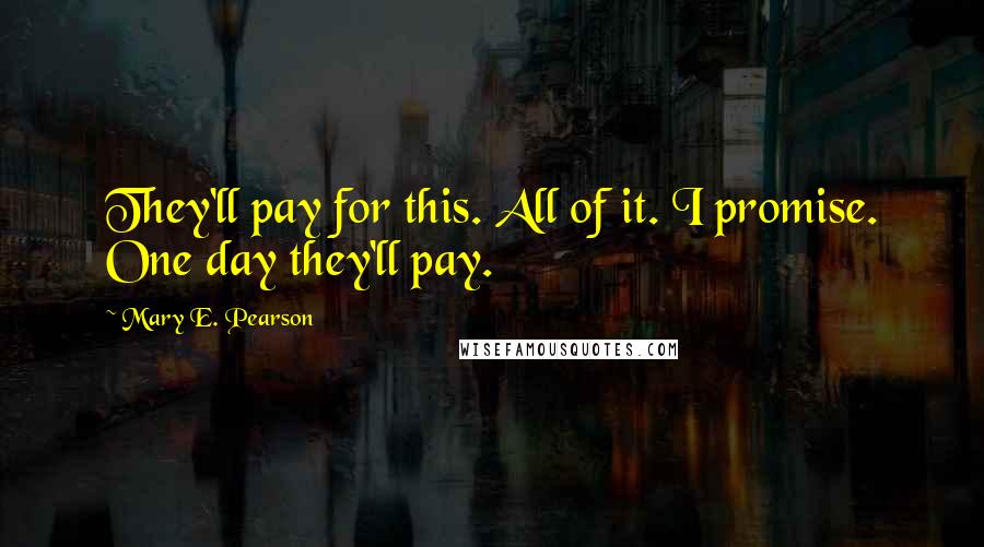 Mary E. Pearson Quotes: They'll pay for this. All of it. I promise. One day they'll pay.