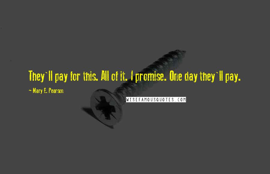 Mary E. Pearson Quotes: They'll pay for this. All of it. I promise. One day they'll pay.