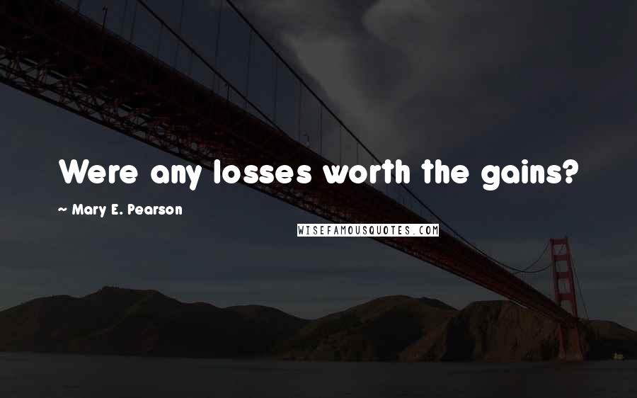 Mary E. Pearson Quotes: Were any losses worth the gains?